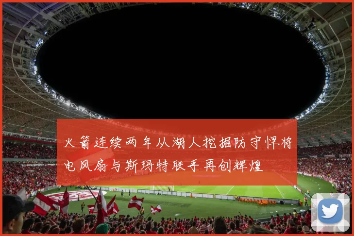 火箭连续两年从湖人挖掘防守悍将电风扇与斯玛特联手再创辉煌