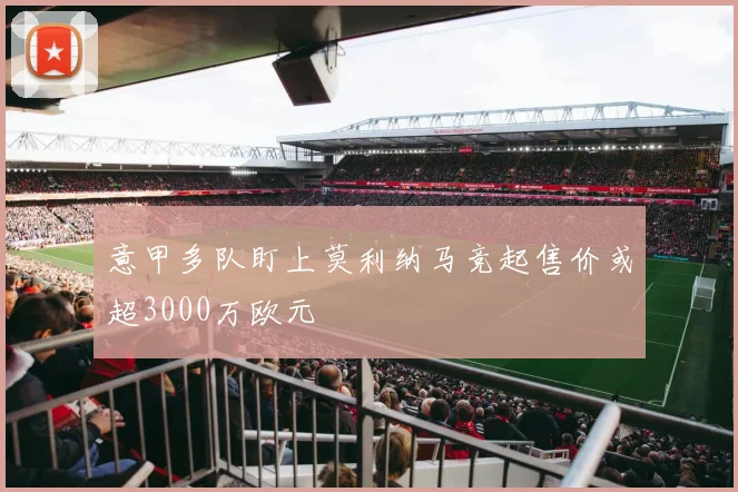 意甲多队盯上莫利纳马竞起售价或超3000万欧元